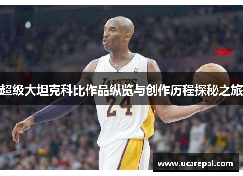 超级大坦克科比作品纵览与创作历程探秘之旅