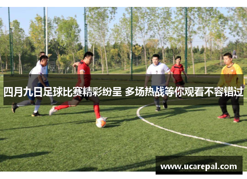 四月九日足球比赛精彩纷呈 多场热战等你观看不容错过