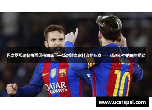 巴塞罗那老将梅西因伤缺席下一场对阵皇家社会的比赛——球迷心中的痛与期待