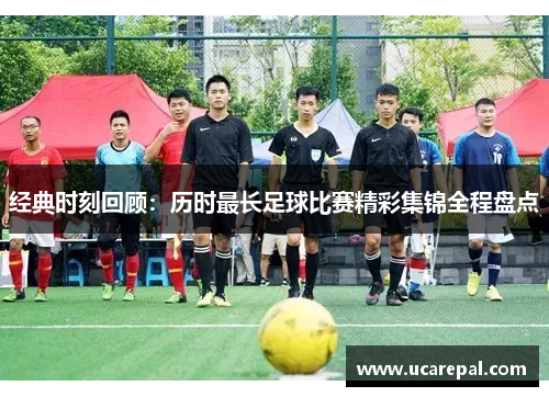 经典时刻回顾：历时最长足球比赛精彩集锦全程盘点