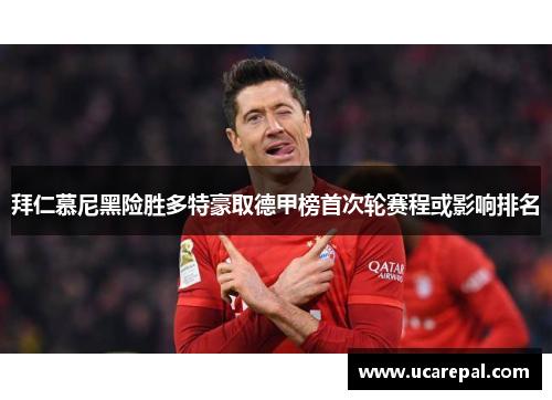 拜仁慕尼黑险胜多特豪取德甲榜首次轮赛程或影响排名