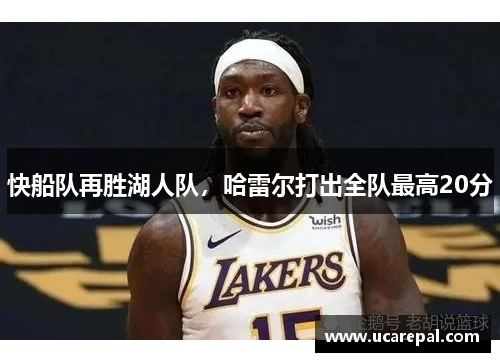 快船队再胜湖人队，哈雷尔打出全队最高20分