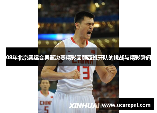 08年北京奥运会男篮决赛精彩回顾西班牙队的挑战与精彩瞬间