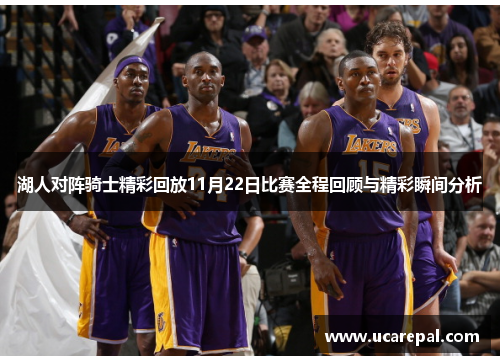 湖人对阵骑士精彩回放11月22日比赛全程回顾与精彩瞬间分析