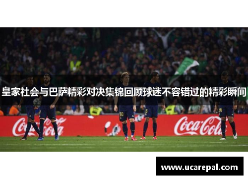 皇家社会与巴萨精彩对决集锦回顾球迷不容错过的精彩瞬间