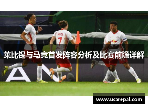 莱比锡与马竞首发阵容分析及比赛前瞻详解