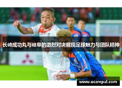 长崎成功丸与岐阜的激烈对决展现足球魅力与团队精神